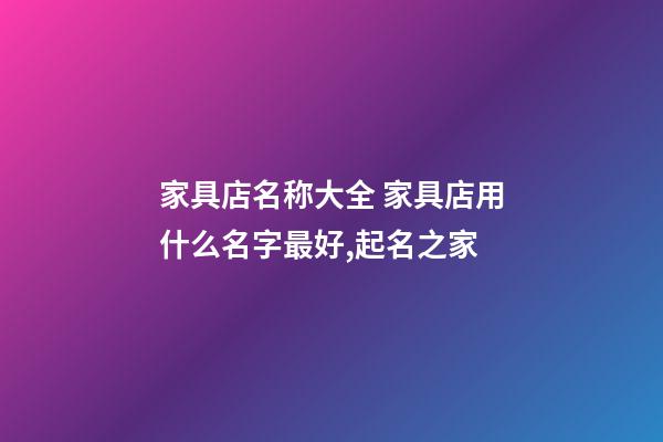 家具店名称大全 家具店用什么名字最好,起名之家-第1张-店铺起名-玄机派